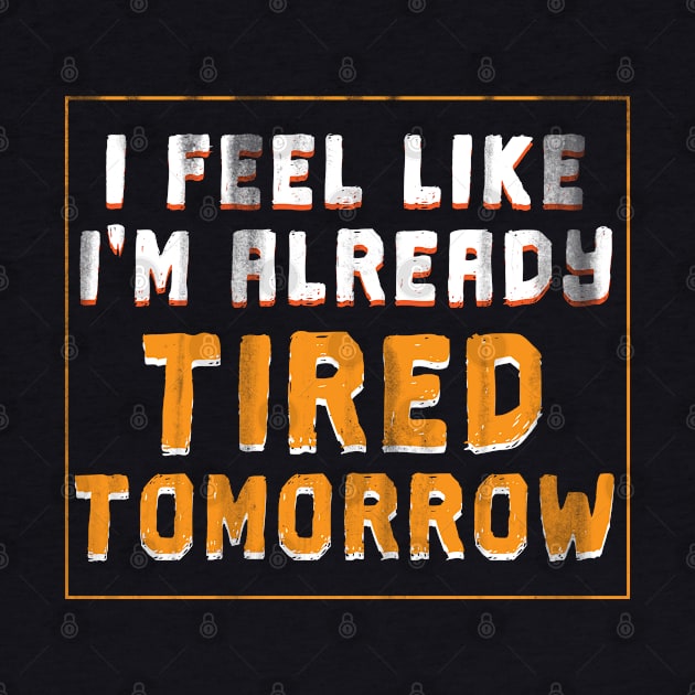 I Feel Like I'm Already Tired Tomorrow - Gift Funny Tired Funny Sleepy by giftideas